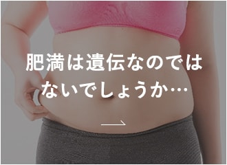 肥満は遺伝なのではないでしょうか…